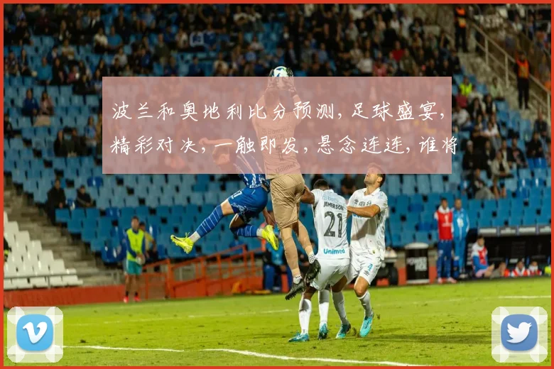 波兰和奥地利比分预测,足球盛宴,精彩对决,一触即发,悬念连连,谁将胜出