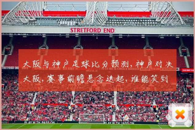 大阪与神户足球比分预测,神户对决大阪,赛事前瞻悬念迭起,谁能笑到最后