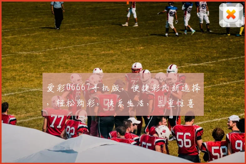 爱彩06667手机版，便捷彩民新选择，轻松购彩，快乐生活，三重惊喜，不容错过