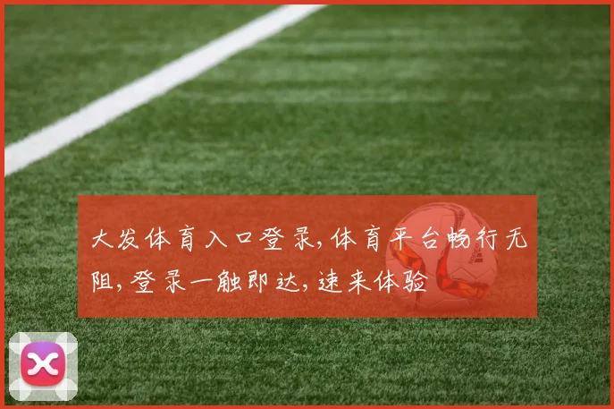 大发体育入口登录,体育平台畅行无阻,登录一触即达,速来体验