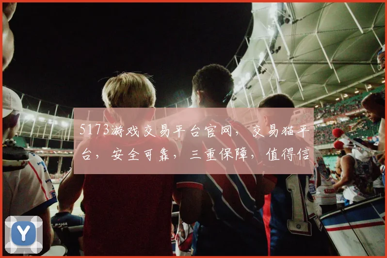 5173游戏交易平台官网，交易猫平台，安全可靠，三重保障，值得信赖